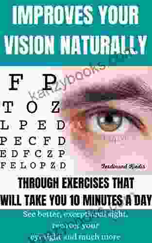IMPROVES YOUR VISION NATURALLY THROUGH EXERCISES THAT WILL TAKE YOU 10 MINUTES A DAY: See Better Exceptional Sight Recover Your Eyesight And Much More