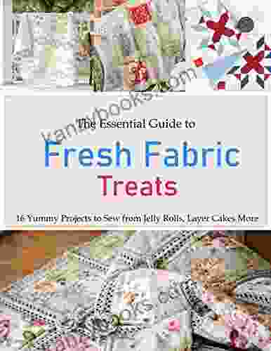 The Essential Guide To Fresh Fabric Treats: 16 Yummy Projects To Sew From Jelly Rolls Layer Cakes More