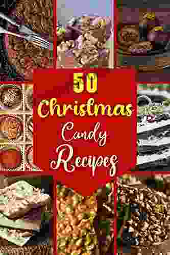 50 Christmas Candy Recipes: Christmas Sweet And Tasty Easy To Make Brittles Toffies Truffles Barks Clusters Fudge And Caramels Recipes For The Celebrate Holidays With Your Whole Family