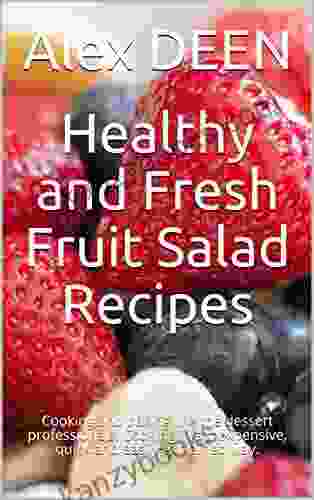 Healthy And Fresh Fruit Salad Recipes: Cooking And Baking Like The Dessert Professionals Cooking In A Inexpensive Quick And Easily Explained Way