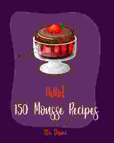 Hello 150 Mousse Recipes: Best Mousse Cookbook Ever For Beginners Raspberry Cookbook White Chocolate Cookbook Pumpkin Pie Cookbook No Bake Cheesecake Recipes Strawberry Sauce Recipe 1