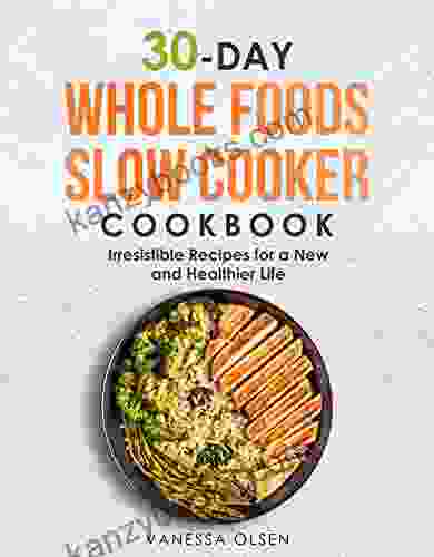 30 Day Whole Foods Slow Cooker Cookbook: Irresistible Recipes For A New And Healthier Life