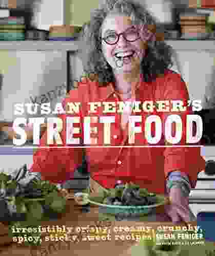 Susan Feniger S Street Food: Irresistibly Crispy Creamy Crunchy Spicy Sticky Sweet Recipes: A Cookbook