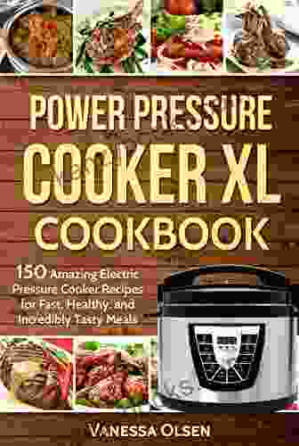 Power Pressure Cooker XL Cookbook: 150 Amazing Electric Pressure Cooker Recipes For Fast Healthy And Incredibly Tasty Meals