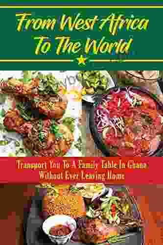 From West Africa To The World: Transport You To A Family Table In Ghana Without Ever Leaving Home: West African Recipesghana