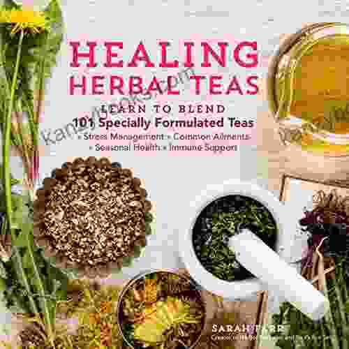 Healing Herbal Teas: Learn To Blend 101 Specially Formulated Teas For Stress Management Common Ailments Seasonal Health And Immune Support