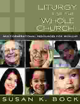 Liturgy For The Whole Church: Multigenerational Resources For Worship