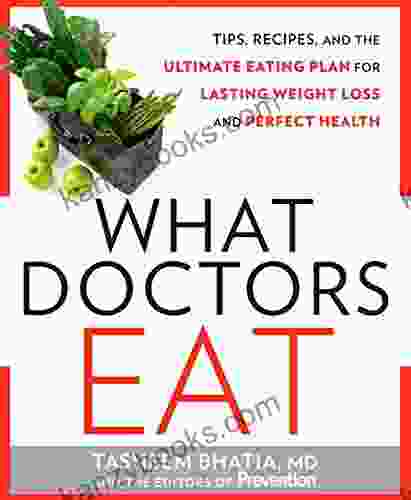 What Doctors Eat: Tips Recipes And The Ultimate Eating Plan For Lasting Weight Loss And Perfect Health