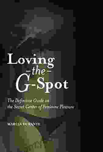 Loving The G Spot: The Definitive Guide On The Secret Center Of Feminine Pleasure