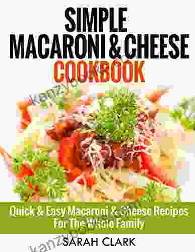 Simple Macaroni And Cheese Cookbook: Quick Easy Macaroni And Cheese Recipes For The Whole Family