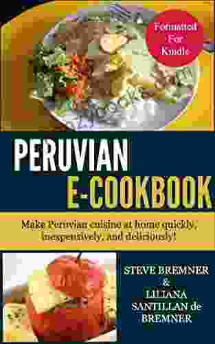 The Peruvian E Cookbook: Make Peruvian Food At Home Quickly Inexpensively And Deliciously