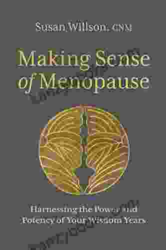 Making Sense Of Menopause: Harnessing The Power And Potency Of Your Wisdom Years