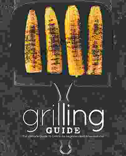 Grilling Guide: The Ultimate Guide To Grilling For Beginners And Intermediates
