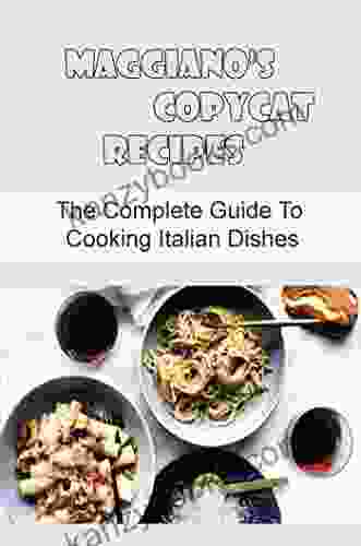 Maggiano S Copycat Recipes: The Complete Guide To Cooking Italian Dishes
