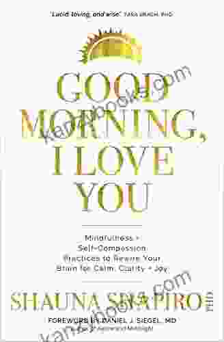 Good Morning I Love You: Mindfulness And Self Compassion Practices To Rewire Your Brain For Calm Clarity And Joy