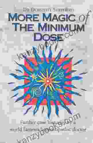 More Magic Of The Minimum Dose: Further Case Histories By A World Famous Homoeopathic Doctor