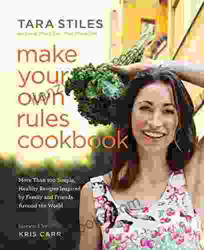 Make Your Own Rules Cookbook: More Than 100 Simple Healthy Recipes Inspired By Family And Friends Around The World