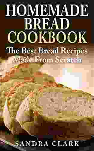 Homemade Bread Cookbook: Mouth Watering Bread Recipes Made From Scratch