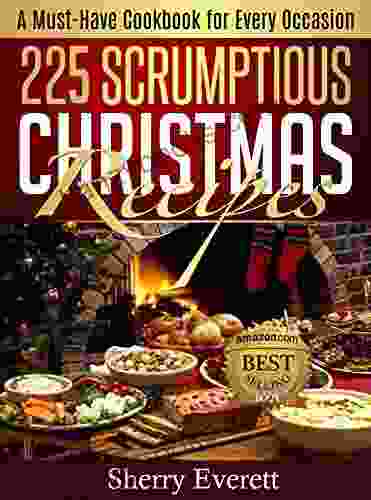 225 Scrumptious Christmas Recipes: A Must Have Cookbook For Every Occasion (Scrumptious Holiday Cooking 1)