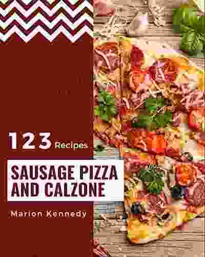 123 Sausage Pizza And Calzone Recipes: Not Just A Sausage Pizza And Calzone Cookbook