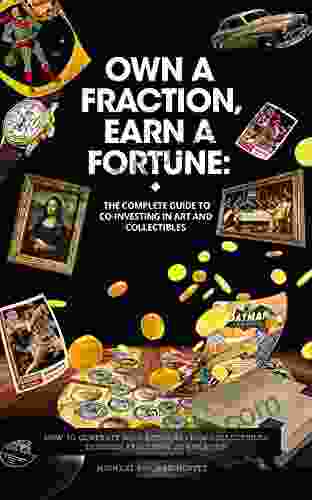 Own A Fraction Earn A Fortune: The Complete Guide To Co Investing In Art And Collectibles: How To Generate High Returns From Collectibles Through Fractional The Investments Of The Ultra Rich 1)