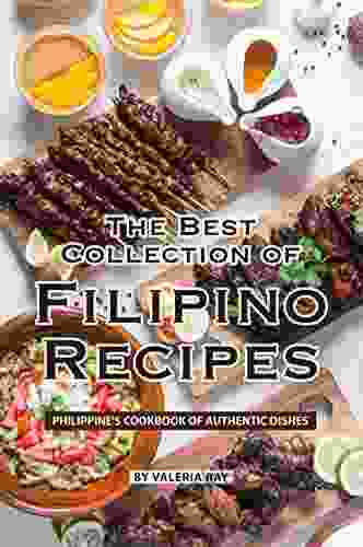 The Best Collection Of Filipino Recipes: Philippine S Cookbook Of Authentic Dishes