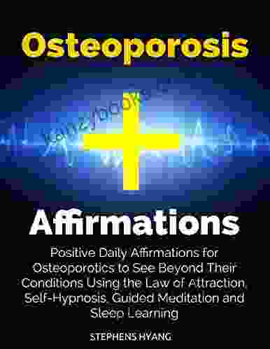 Osteoporosis Affirmations: Positive Daily Affirmations For Osteoporotics To See Beyond Their Conditions Using The Law Of Attraction Self Hypnosis Guided Meditation And Sleep Learning