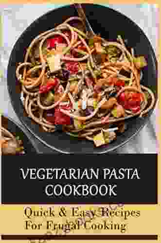 Vegetarian Pasta Cookbook: Quick Easy Recipes For Frugal Cooking