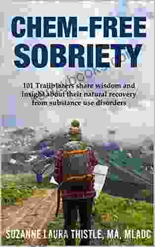Chem Free Sobriety: 101 Trailblazers Share Wisdom And Insight About Their Natural Recovery From Substance Use Disorders