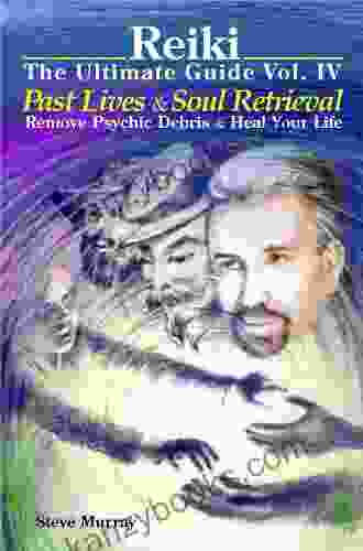Reiki The Ultimate Guide Vol 4 Past Lives Soul Retrieval Remove Psychic Debris Heal Your Life (Reiki The Ultimate Guides)