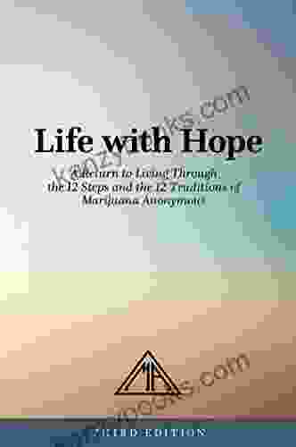 Life With Hope: A Return To Living Through The 12 Steps And The 12 Traditions Of Marijuana Anonymous
