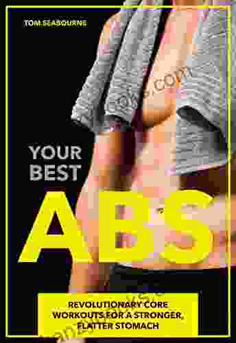 Your Best Abs: Revolutionary Core Workouts For A Stronger Flatter Stomach