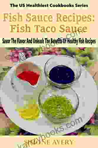 Fish Sauce Recipes: Fish Taco Sauce: Healthy Fish: Savor The Flavor And Unleash The Benefits Of Healthy Fish Recipes (The US Healthiest Cookbooks Series)