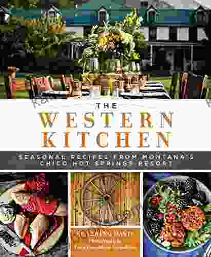 The Western Kitchen: Seasonal Recipes From Montana S Chico Hot Springs Resort