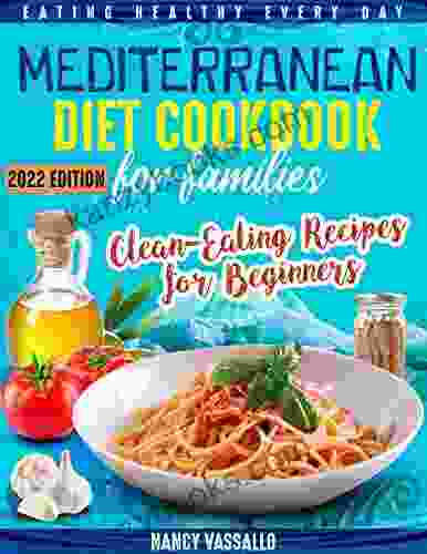 MEDITERRANEAN DIET COOKBOOK FOR FAMILIES: Eating Healthy Every Day Clean Eating Recipes For Beginners