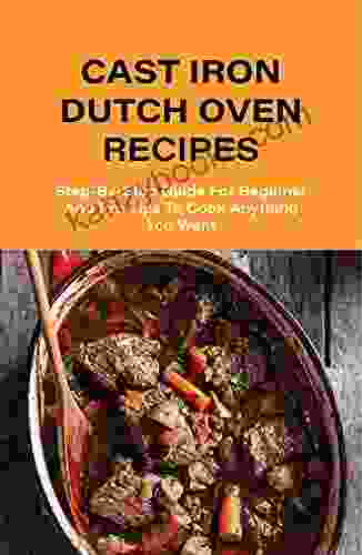 Cast Iron Dutch Oven Recipes: Step By Step Guide For Beginner And Pro Tips To Cook Anything You Want: What Can You Cook In A Dutch Oven Over Fire