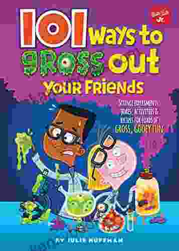 101 Ways To Gross Out Your Friends: Science Experiments Jokes Activities Recipes For Loads Of Gross Gooey Fun (101 Things)