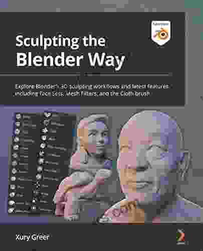 Sculpting The Blender Way: Explore Blender S 3D Sculpting Workflows And Latest Features Including Face Sets Mesh Filters And The Cloth Brush