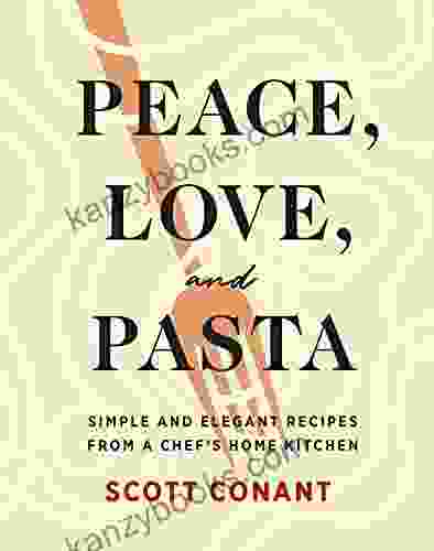 Peace Love And Pasta: Simple And Elegant Recipes From A Chef S Home Kitchen