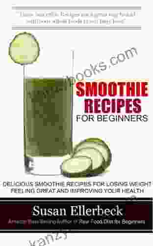 Smoothie Recipes For Beginners: Delicious Smoothie Recipes For Losing Weight Feeling Great And Improving Your Health