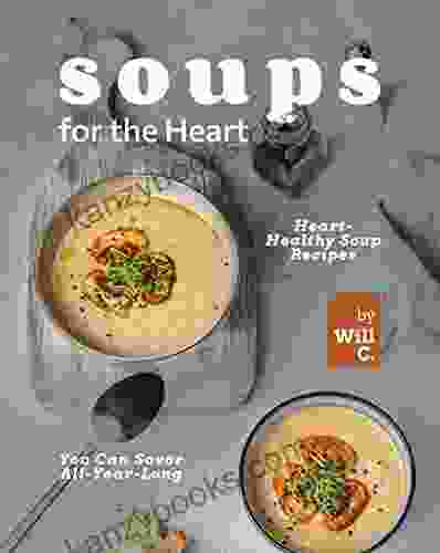 Soups For The Heart: Heart Healthy Soup Recipes You Can Savor All Year Long