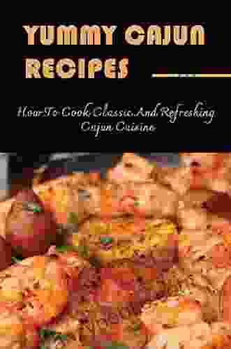 Yummy Cajun Recipes: How To Cook Classic And Refreshing Cajun Cuisine