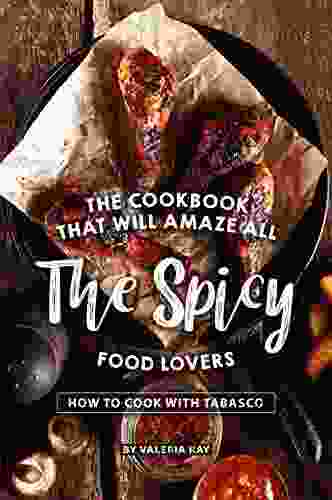The Cookbook That Will Amaze All The Spicy Food Lovers: How To Cook With Tabasco