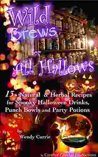 Wild Brews For All Hallows: 13+ Natural And Herbal Recipes For Spooky Halloween Drinks Punch Bowls And Party Potions (Wild Brews Herbal Series)