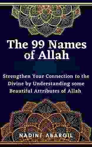 99 Names Of Allah: Strengthen Your Connection With The Divine By Understanding Some Beautiful Attributes Of Allah