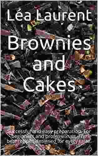 Brownies And Cakes: Successful And Easy Preparation For Beginners And Professionals The Best Recipes Designed For Every Taste