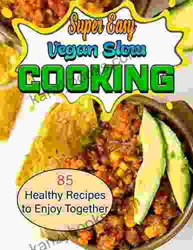Super Easy Vegan Slow Cooking: 85 Healthy Recipes To Enjoy Together