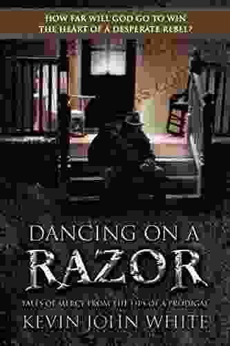 Dancing On A Razor: Tales Of Mercy From The Lips Of A Prodigal