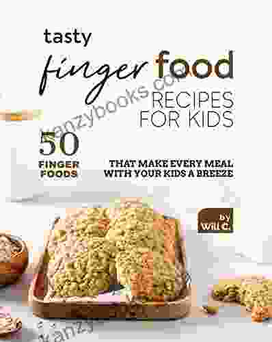 Tasty Finger Food Recipes For Kids: 50 Finger Foods That Make Every Meal With Your Kids A Breeze