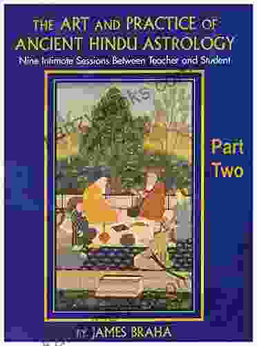 The Art And Practice Of Ancient Hindu Astrology Part Two: Nine Intimate Sessions Between Teacher And Student